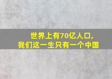 世界上有70亿人口,我们这一生只有一个中国