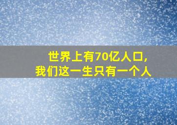 世界上有70亿人口,我们这一生只有一个人