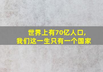 世界上有70亿人口,我们这一生只有一个国家