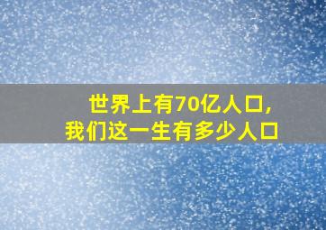 世界上有70亿人口,我们这一生有多少人口