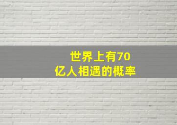 世界上有70亿人相遇的概率