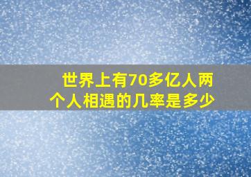 世界上有70多亿人两个人相遇的几率是多少