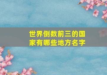 世界倒数前三的国家有哪些地方名字