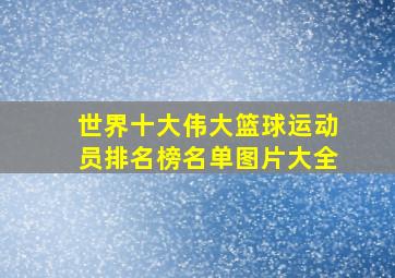 世界十大伟大篮球运动员排名榜名单图片大全