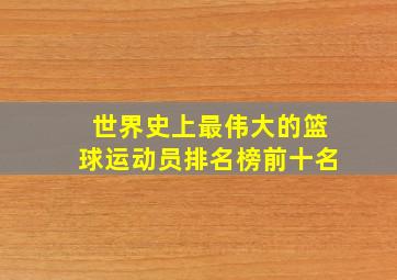 世界史上最伟大的篮球运动员排名榜前十名