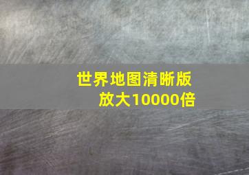 世界地图清晰版放大10000倍