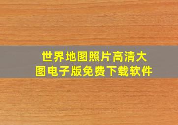 世界地图照片高清大图电子版免费下载软件