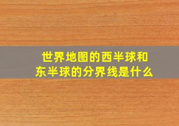 世界地图的西半球和东半球的分界线是什么