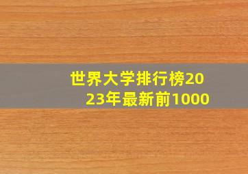 世界大学排行榜2023年最新前1000