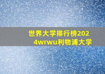 世界大学排行榜2024wrwu利物浦大学