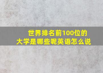 世界排名前100位的大学是哪些呢英语怎么说