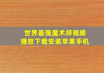 世界最强魔术师视频播放下载安装苹果手机