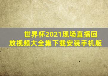 世界杯2021现场直播回放视频大全集下载安装手机版