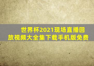 世界杯2021现场直播回放视频大全集下载手机版免费