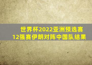 世界杯2022亚洲预选赛12强赛伊朗对阵中国队结果