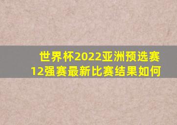 世界杯2022亚洲预选赛12强赛最新比赛结果如何