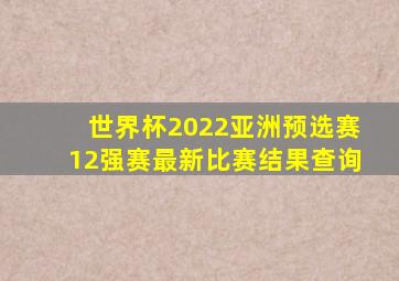 世界杯2022亚洲预选赛12强赛最新比赛结果查询