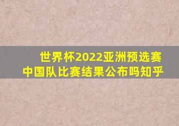 世界杯2022亚洲预选赛中国队比赛结果公布吗知乎