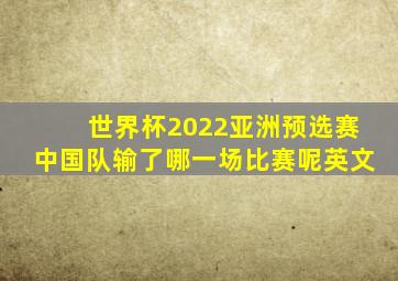 世界杯2022亚洲预选赛中国队输了哪一场比赛呢英文