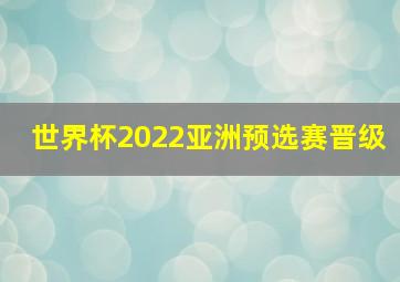 世界杯2022亚洲预选赛晋级