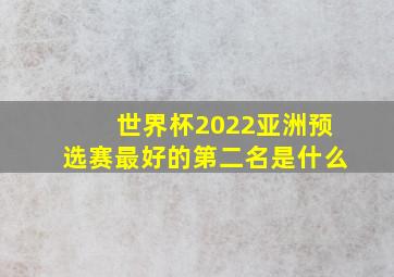 世界杯2022亚洲预选赛最好的第二名是什么