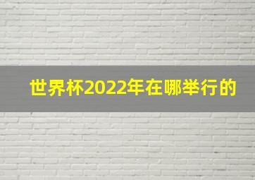 世界杯2022年在哪举行的