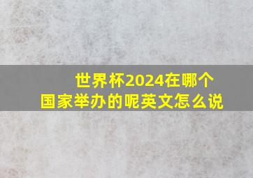 世界杯2024在哪个国家举办的呢英文怎么说