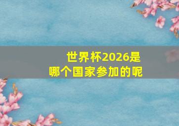 世界杯2026是哪个国家参加的呢