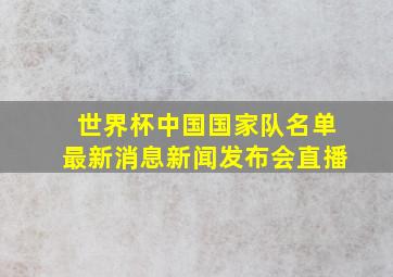 世界杯中国国家队名单最新消息新闻发布会直播