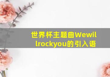 世界杯主题曲Wewillrockyou的引入语