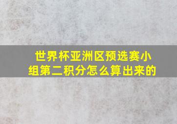 世界杯亚洲区预选赛小组第二积分怎么算出来的