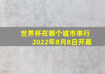 世界杯在哪个城市举行2022年8月8日开幕