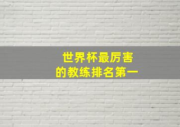 世界杯最厉害的教练排名第一