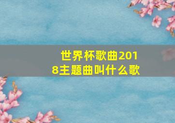 世界杯歌曲2018主题曲叫什么歌