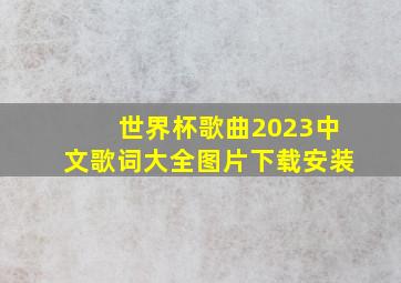 世界杯歌曲2023中文歌词大全图片下载安装