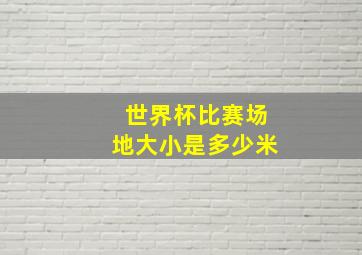 世界杯比赛场地大小是多少米