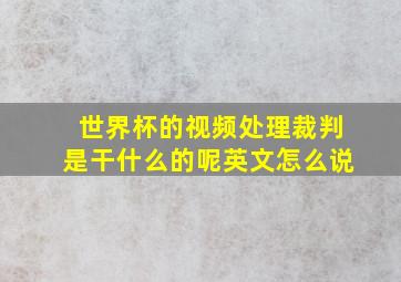 世界杯的视频处理裁判是干什么的呢英文怎么说