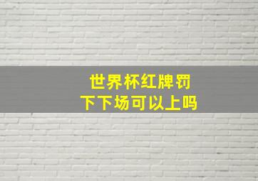 世界杯红牌罚下下场可以上吗