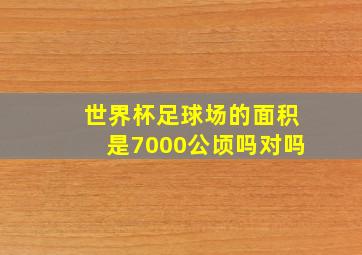 世界杯足球场的面积是7000公顷吗对吗