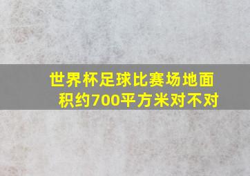 世界杯足球比赛场地面积约700平方米对不对