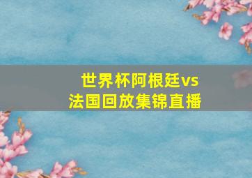 世界杯阿根廷vs法国回放集锦直播