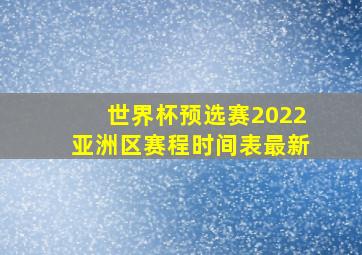 世界杯预选赛2022亚洲区赛程时间表最新