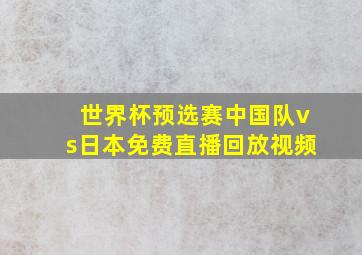 世界杯预选赛中国队vs日本免费直播回放视频