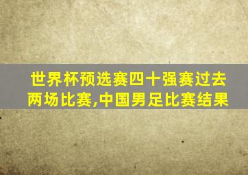 世界杯预选赛四十强赛过去两场比赛,中国男足比赛结果