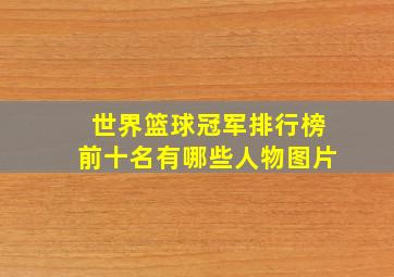 世界篮球冠军排行榜前十名有哪些人物图片