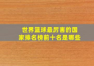 世界篮球最厉害的国家排名榜前十名是哪些