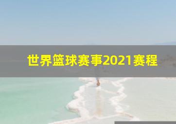 世界篮球赛事2021赛程