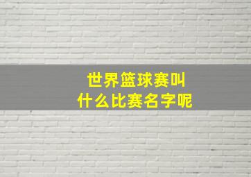 世界篮球赛叫什么比赛名字呢