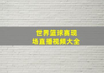 世界篮球赛现场直播视频大全