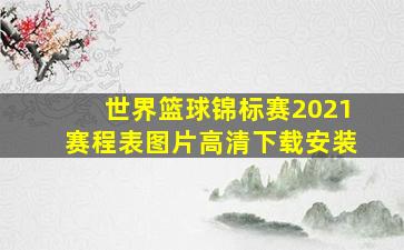 世界篮球锦标赛2021赛程表图片高清下载安装